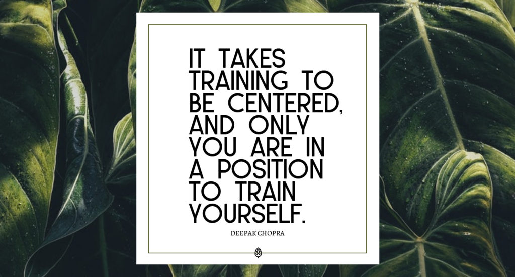 It takes training to be centered and only you are in a position to train yourself - Deepak Chopra 